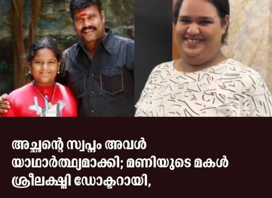അച്ഛൻ്റെ സ്വപ്നം അവൾ യാഥാർത്ഥ്യമാക്കി ;കലാഭവൻ മണിയുടെ മകൾ ഡോക്ടറായി.ആർ.എൽ.വി.രാമകൃഷ്ണൻ സന്തോഷ വാർത്ത അറിയിച്ചു.
