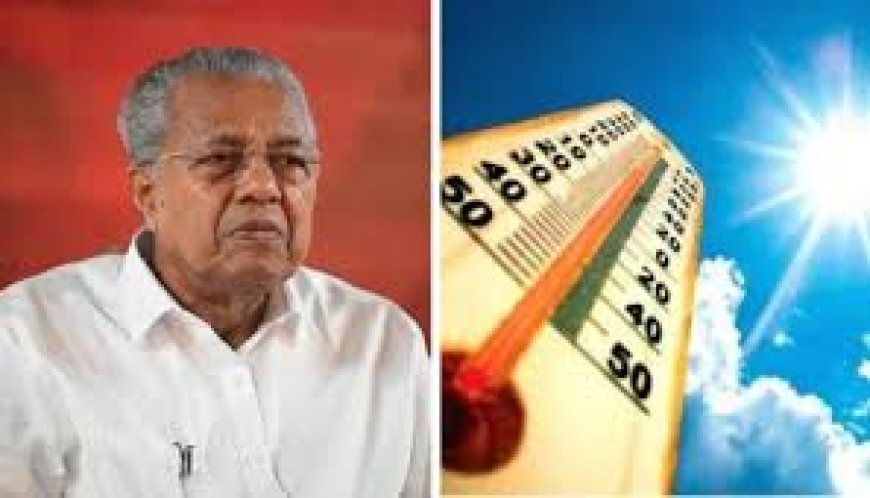 സംസ്ഥാനത്ത് താപനില നാല്‍പത് ഡിഗ്രി സെല്‍ഷ്യസിന് മുകളിലേക്ക് ജാഗ്രത പുലര്‍ത്തണമെന്ന് മുഖ്യമന്ത്രി