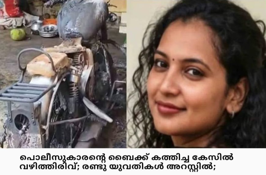 പോലീസുകാരൻ്റെ ബൈക്ക് കത്തിച്ച കേസ്: രണ്ട് യുവതികൾ അറസ്റ്റിൽ