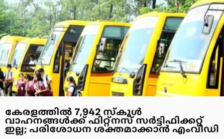 കേരളത്തിലെ 7, 492 സ്കൂൾ വാഹനങ്ങൾക്ക് ഫിറ്റ്നസ് സർട്ടിഫിക്കറ്റ് ഇല്ല:പരിശോധന കർശനമാക്കാൻ എം വി ഡി