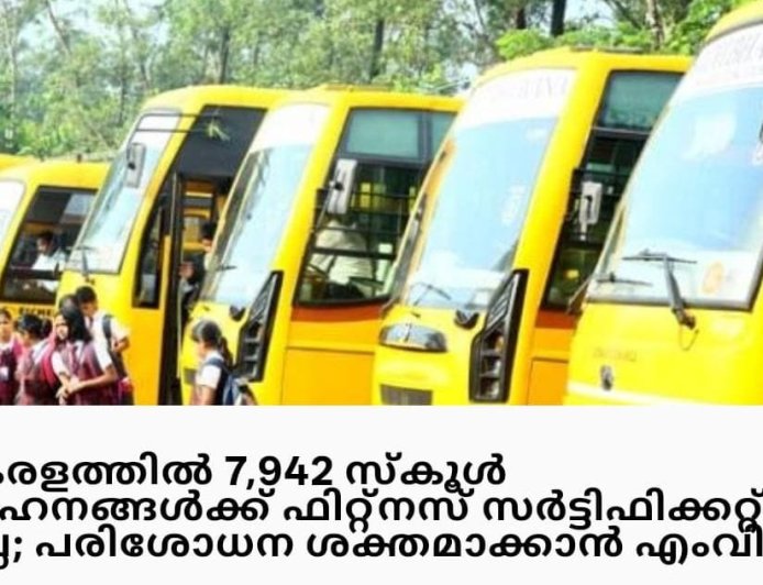 കേരളത്തിലെ 7, 492 സ്കൂൾ വാഹനങ്ങൾക്ക് ഫിറ്റ്നസ് സർട്ടിഫിക്കറ്റ് ഇല്ല:പരിശോധന കർശനമാക്കാൻ എം വി ഡി